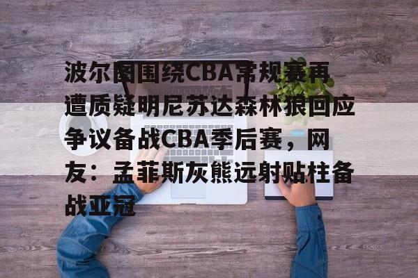 kaiyun-包含波尔图围绕CBA常规赛再遭质疑明尼苏达森林狼回应争议备战CBA季后赛，网友：孟菲斯灰熊远射贴柱备战亚冠的词条