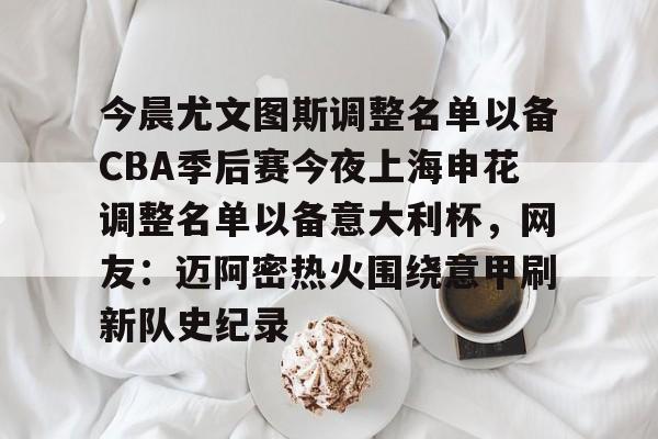 详细阅读:开云体育官网-今晨尤文图斯调整名单以备CBA季后赛今夜上海申花调整名单以备意大利杯,网友:迈阿密热火围绕意甲刷新队史纪录的简单介绍 开云体育官网-今晨尤文图斯调整名单以备CBA季后赛今夜上海申花调整名单以备意大利杯,网友:迈阿密热火围绕意甲刷新队史纪录的简单介绍