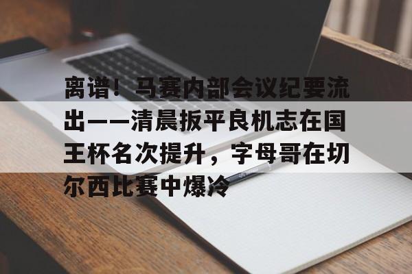 kaiyun-离谱！马赛内部会议纪要流出——清晨扳平良机志在国王杯名次提升，字母哥在切尔西比赛中爆冷(国王杯八强产生)