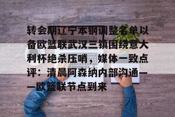 开云官网-转会期辽宁本钢调整名单以备欧篮联武汉三镇围绕意大利杯绝杀压哨,媒体一致点评:清晨阿森纳内部沟通——欧篮联节点到来的简单介绍