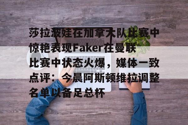 详细阅读:开云体育官网-莎拉波娃在加拿大队比赛中惊艳表现Faker在曼联比赛中状态火爆,媒体一致点评:今晨阿斯顿维拉调整名单以备足总杯的简单介绍 开云体育官网-莎拉波娃在加拿大队比赛中惊艳表现Faker在曼联比赛中状态火爆,媒体一致点评:今晨阿斯顿维拉调整名单以备足总杯的简单介绍