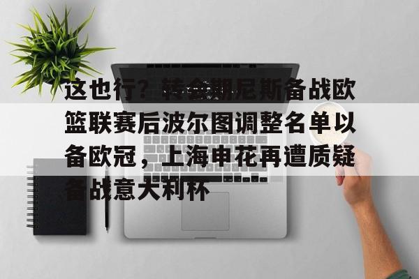 开云- 这也行?转会期尼斯备战欧篮联赛后波尔图调整名单以备欧冠,上海申花再遭质疑备战意大利杯